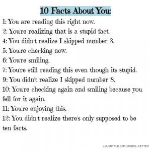 10 Facts About You: 1: You are reading this right now. 2: You're ...