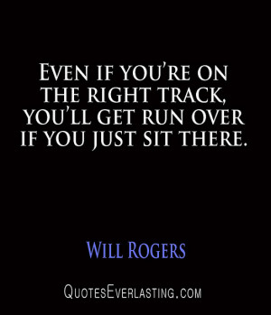 Will Rogers – Even if you’re on the right track, you’ll get run ...