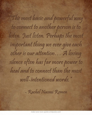 ... to connect than the most well-intentioned words. -Rachel Naomi Remen