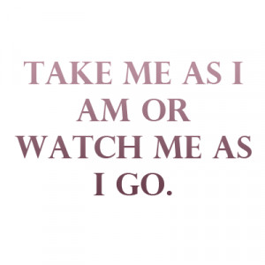 Take Me As I Am Or Watch Me As I Go Tumblr To them take me as i am