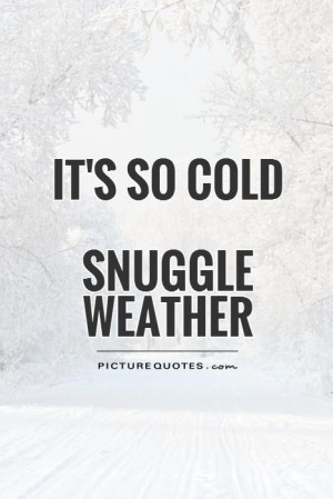 It's so coldSnuggle weather Picture Quote #1