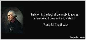 Religion is the idol of the mob; it adores everything it does not ...
