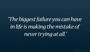 The biggest failure you can have in life is making the mistake of ...