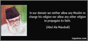 In our domain we neither allow any Muslim to change his religion nor ...