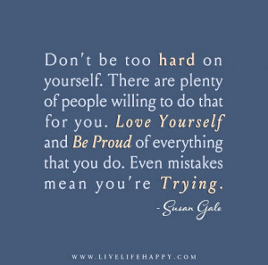 Don’t be too hard on yourself. There are plenty of people willing to ...
