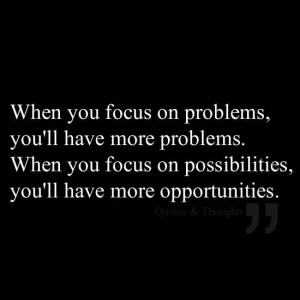 When we focus on our problems, we create more and bigger problems in ...