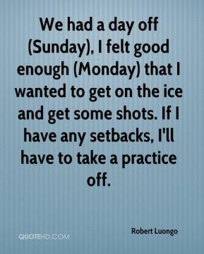 Robert Luongo - We had a day off (Sunday), I felt good enough (Monday ...