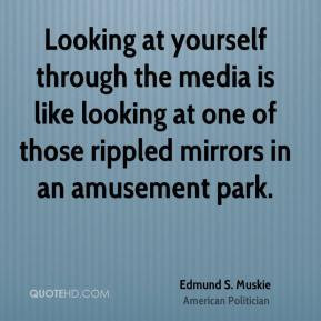 Looking at yourself through the media is like looking at one of those ...