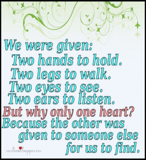 to walk. Two eyes to see. Two ears to listen. But why only one heart ...