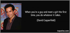 ... girl the first time, you do whatever it takes. - David Copperfield