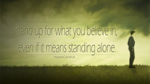 ... Stand up for what you believe in, even if it means standing alone