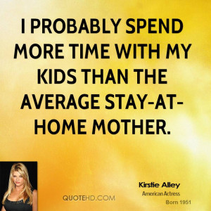 probably spend more time with my kids than the average stay-at-home ...