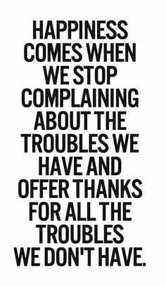 Happiness comes when we stop complaining about the troubles we have ...