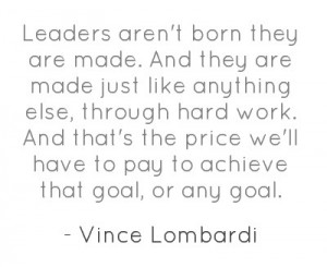 Leaders aren't born they are made. And they are made