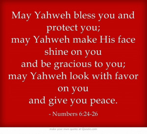 May Yahweh bless you and protect you; may Yahweh make His face shine ...