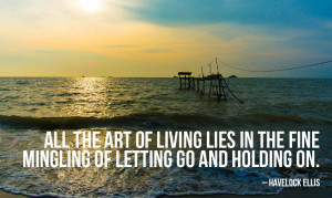 All The Art Of Living Lies In The Fine Mingling Of Letting Go And ...