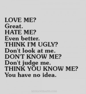 . Hate me? Even better. Think I'm ugly? Don't look at me. Don't know ...