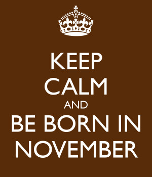 KEEP CALM AND BE BORN IN NOVEMBER