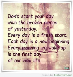 dont-start-your-day-with-the-broken-pieces-of-yesterday-every-day-is-a ...