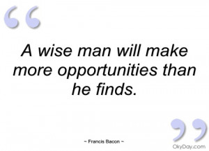 wise man will make more opportunities francis bacon