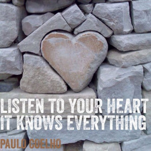 Listen to your heart. It knows everything. Paulo Coelho