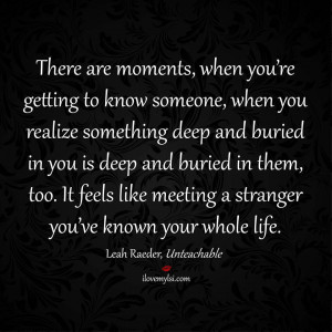 ... deep and buried in them, too. It feels like meeting a stranger you