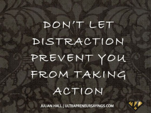 Don't let distraction prevent you from taking action