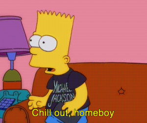Bart Simpson Sad Quotes Chill out homeboy, bart quote