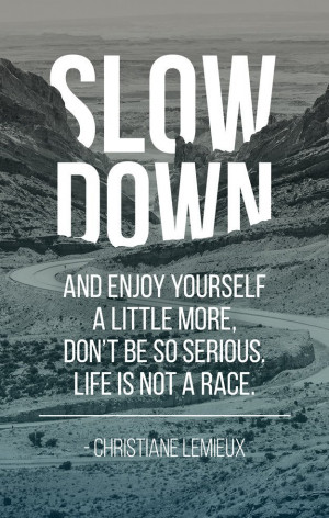 Slow down and enjoy yourself a little more, don’t be so serious ...
