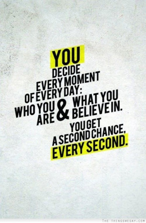 You decide every moment of every day who you are and what you believe ...