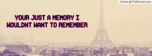 YOUR JUST A MEMORY I WOULDNT WANT TO REMEMBER cover