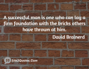 successful man is one who can lay a firm foundation with the bricks ...
