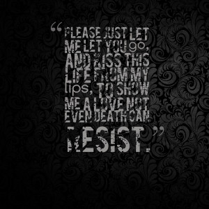 just let me let you go, and kiss this life from my lips, to show me ...