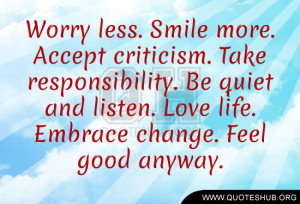 ... . Be quiet and listen. Love life. Embrace change. Feel good anyway