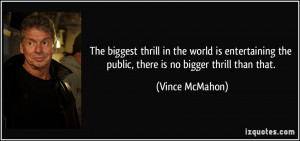 The biggest thrill in the world is entertaining the public, there is ...