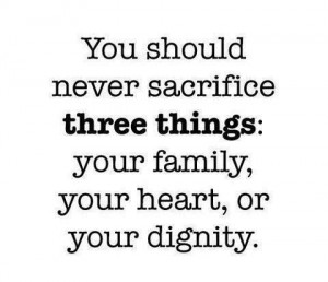 ... sacrifice three things : Your family,your heart,or your dignity