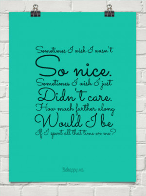 wish i wasn't so nice. sometimes i wish i just didn't care. how much ...