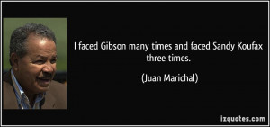... Gibson many times and faced Sandy Koufax three times. - Juan Marichal