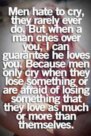 Men hate to cry, they rarely ever do. But when a man cries over you, I ...