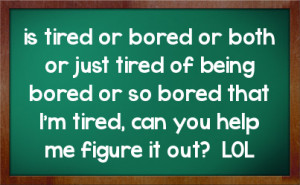 is tired or bored or both or just tired of being bored or so bored ...