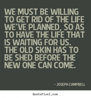 ... +to+get+rid+of+the+life+we've..+Joseph+Campbell+famous+life+quotes