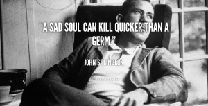 quote-John-Steinbeck-a-sad-soul-can-kill-quicker-than-4795