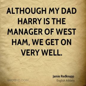 Although my dad Harry is the manager of West Ham, we get on very well ...