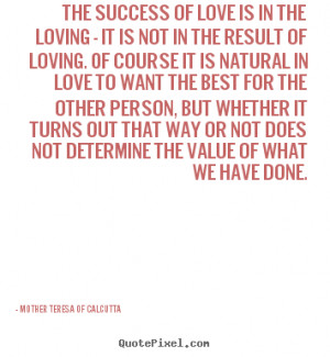 ... the loving - it is.. Mother Teresa Of Calcutta famous success quotes