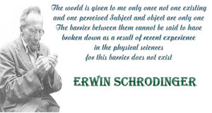 ... them upon himself and upon other scientists.” ~ Erwin Schrodinger
