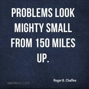 Roger B. Chaffee - Problems look mighty small from 150 miles up.