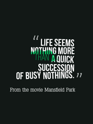 Great citation from the movie Mansfield Park. Busy nothings…