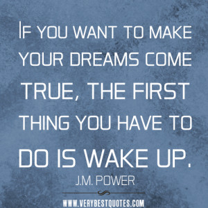 If you want to make your dreams come true, the first thing you have to ...