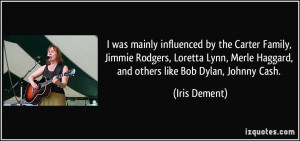 ... Merle Haggard, and others like Bob Dylan, Johnny Cash. - Iris Dement