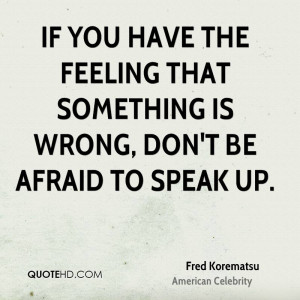 ... have the feeling that something is wrong, don't be afraid to speak up